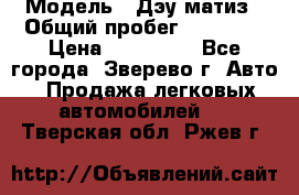  › Модель ­ Дэу матиз › Общий пробег ­ 60 000 › Цена ­ 110 000 - Все города, Зверево г. Авто » Продажа легковых автомобилей   . Тверская обл.,Ржев г.